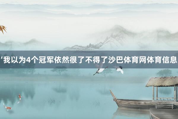‘我以为4个冠军依然很了不得了沙巴体育网体育信息