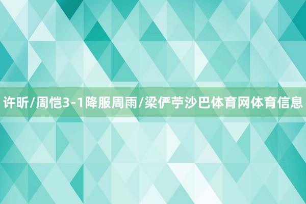 许昕/周恺3-1降服周雨/梁俨苧沙巴体育网体育信息