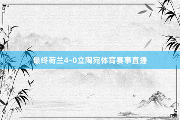 最终荷兰4-0立陶宛体育赛事直播