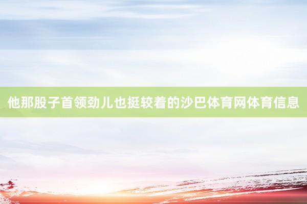 他那股子首领劲儿也挺较着的沙巴体育网体育信息