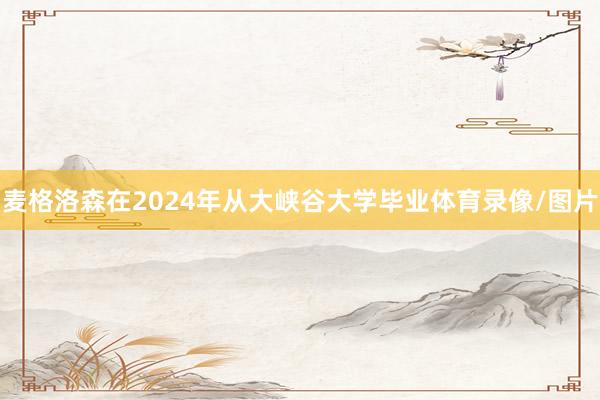 麦格洛森在2024年从大峡谷大学毕业体育录像/图片