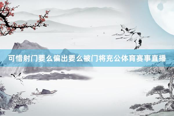 可惜射门要么偏出要么被门将充公体育赛事直播