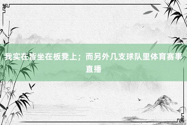我实在皆坐在板凳上；而另外几支球队里体育赛事直播