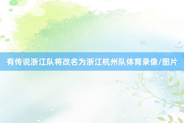 有传说浙江队将改名为浙江杭州队体育录像/图片