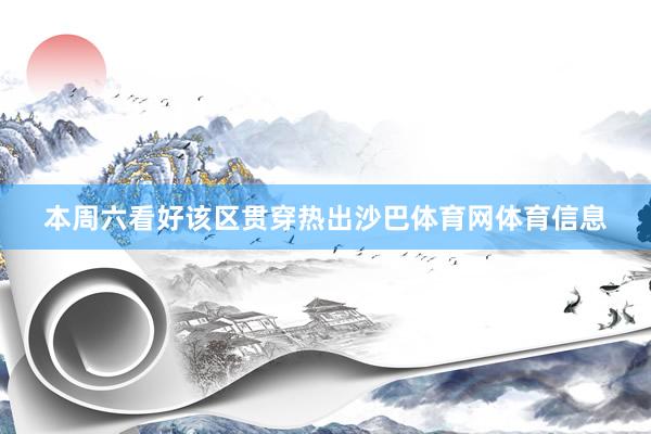 本周六看好该区贯穿热出沙巴体育网体育信息