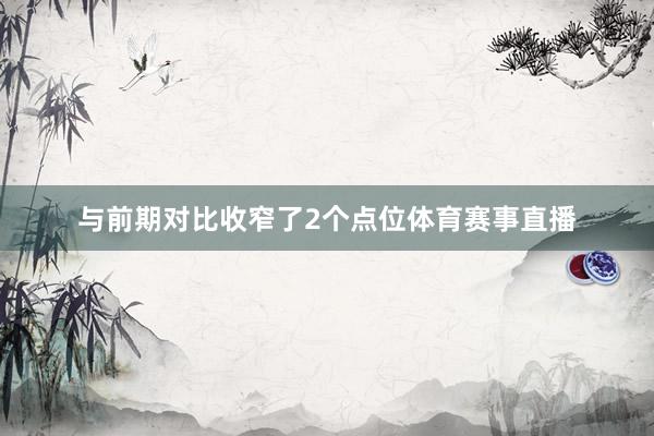 与前期对比收窄了2个点位体育赛事直播