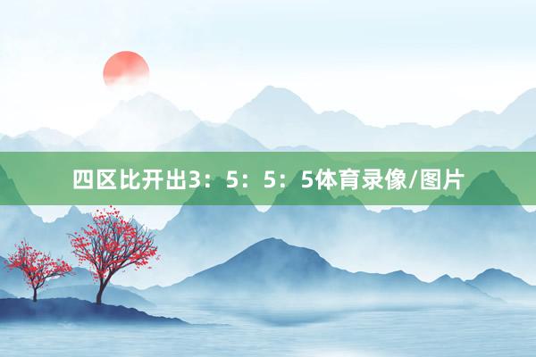 四区比开出3：5：5：5体育录像/图片