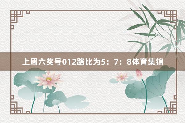 上周六奖号012路比为5：7：8体育集锦