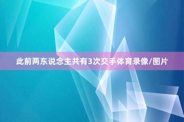 此前两东说念主共有3次交手体育录像/图片