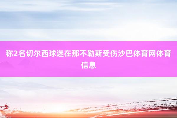 称2名切尔西球迷在那不勒斯受伤沙巴体育网体育信息