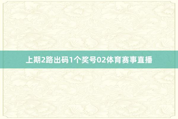 上期2路出码1个奖号02体育赛事直播