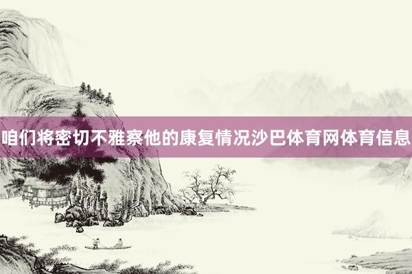 咱们将密切不雅察他的康复情况沙巴体育网体育信息