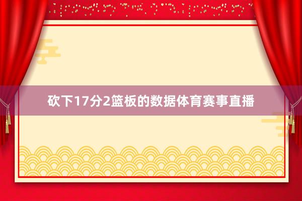 砍下17分2篮板的数据体育赛事直播