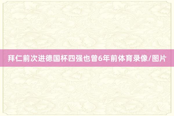 拜仁前次进德国杯四强也曾6年前体育录像/图片