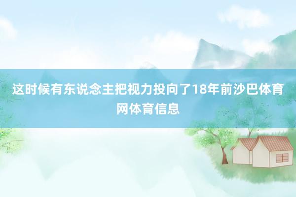 这时候有东说念主把视力投向了18年前沙巴体育网体育信息