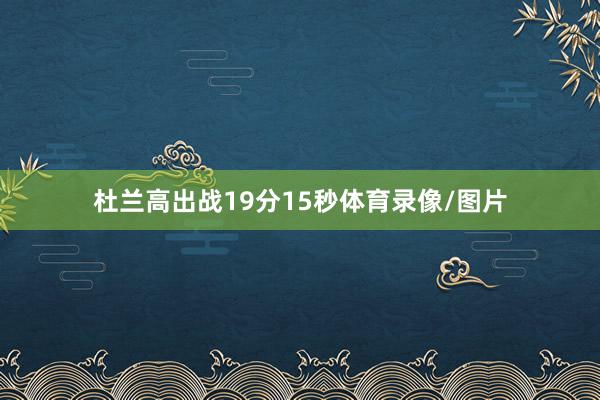 杜兰高出战19分15秒体育录像/图片