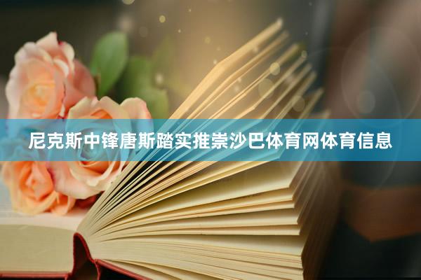 尼克斯中锋唐斯踏实推崇沙巴体育网体育信息