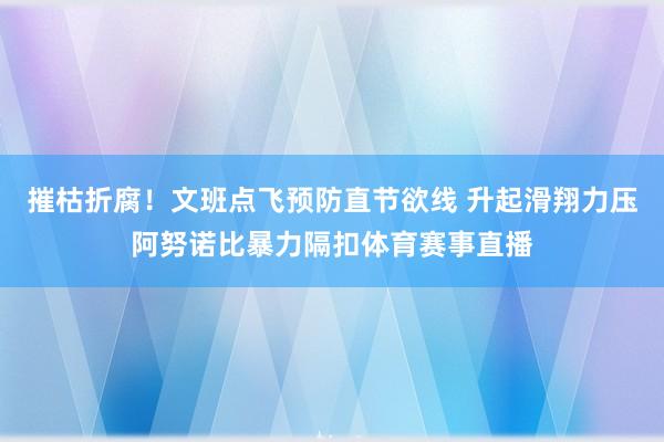 摧枯折腐！文班点飞预防直节欲线 升起滑翔力压阿努诺比暴力隔扣体育赛事直播