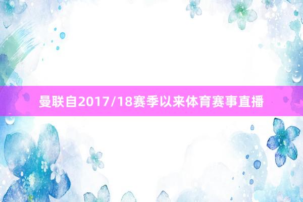 曼联自2017/18赛季以来体育赛事直播