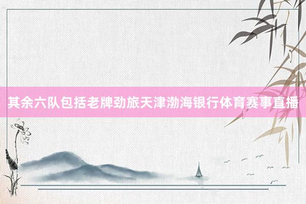 其余六队包括老牌劲旅天津渤海银行体育赛事直播