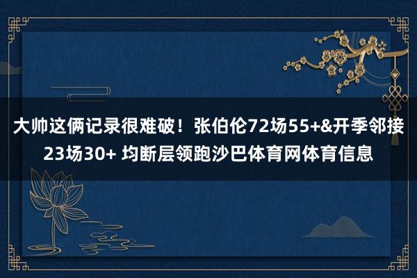 大帅这俩记录很难破！张伯伦72场55+&开季邻接23场30+ 均断层领跑沙巴体育网体育信息