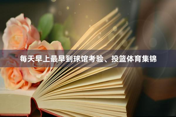 每天早上最早到球馆考验、投篮体育集锦