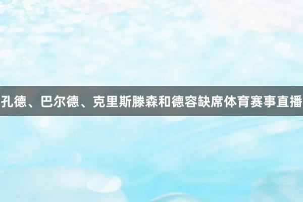 孔德、巴尔德、克里斯滕森和德容缺席体育赛事直播