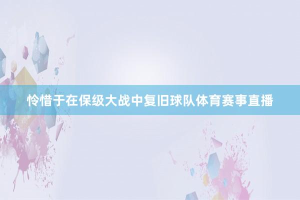 怜惜于在保级大战中复旧球队体育赛事直播
