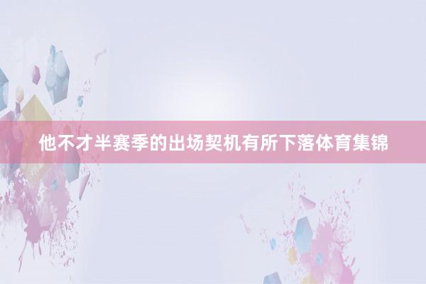 他不才半赛季的出场契机有所下落体育集锦
