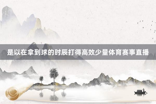 是以在拿到球的时辰打得高效少量体育赛事直播