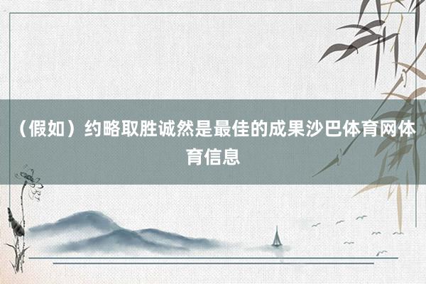（假如）约略取胜诚然是最佳的成果沙巴体育网体育信息