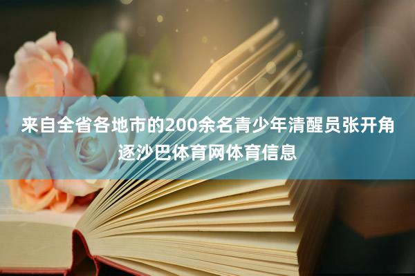来自全省各地市的200余名青少年清醒员张开角逐沙巴体育网体育信息