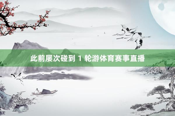 此前屡次碰到 1 轮游体育赛事直播