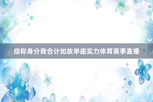 综称身分我合计如故举座实力体育赛事直播