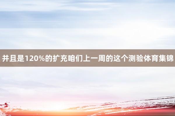并且是120%的扩充咱们上一周的这个测验体育集锦
