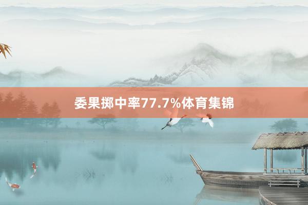 委果掷中率77.7%体育集锦
