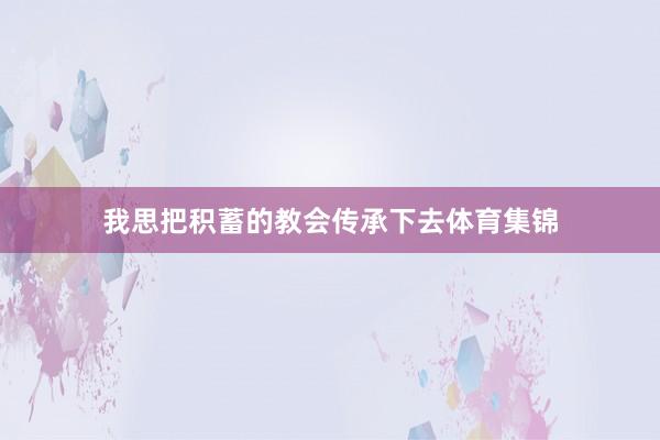 我思把积蓄的教会传承下去体育集锦