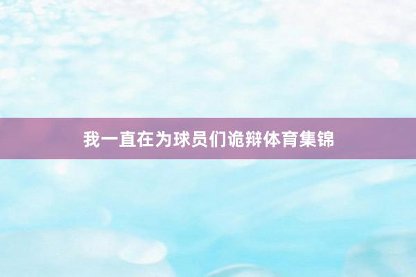 我一直在为球员们诡辩体育集锦