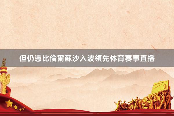但仍憑比倫爾蘇沙入波領先体育赛事直播