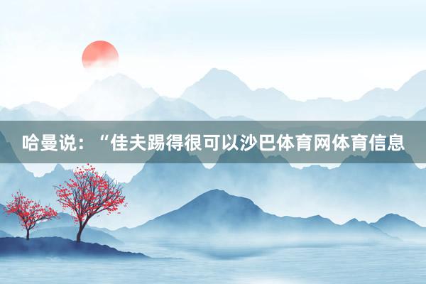 哈曼说：“佳夫踢得很可以沙巴体育网体育信息