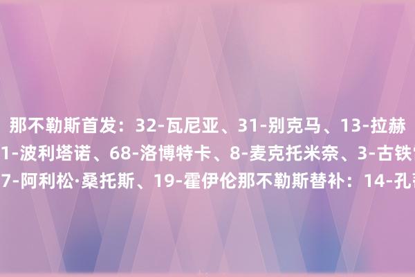 那不勒斯首发：32-瓦尼亚、31-别克马、13-拉赫马尼、4-布翁乔尔诺、21-波利塔诺、68-洛博特卡、8-麦克托米奈、3-古铁雷斯、11-德布劳内、27-阿利松·桑托斯、19-霍伊伦那不勒斯替补：14-孔蒂尼、1-梅雷特、22-迪洛伦佐、30-马佐基、99-安古伊萨、20-埃尔马斯、6-吉尔莫、37-斯皮纳佐拉、23-吉奥瓦尼科莫首发：1-布特兹、3-瓦莱、10-帕斯、11-杜维卡斯、14-拉蒙、20-巴图里纳、23-佩罗内、28-斯莫西奇、33-达库尼亚、34-卡洛斯、38-迪奥科莫替补：21-托尔奎斯特、44-察夫利纳、22-维戈里托、2-肯普夫、5-戈尔达尼加、77-范德布雷普特、31-沃伊沃达、18-莫雷诺、17-罗德里格斯、8-罗贝托、15-拉赫多、6-卡奎雷特、7-莫拉塔、19-库恩    体育集锦