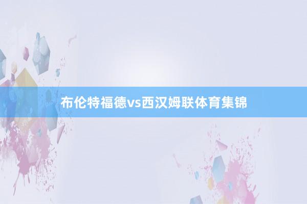 布伦特福德vs西汉姆联体育集锦