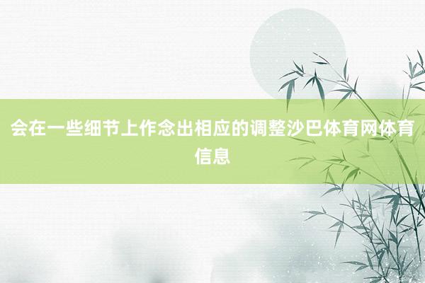 会在一些细节上作念出相应的调整沙巴体育网体育信息