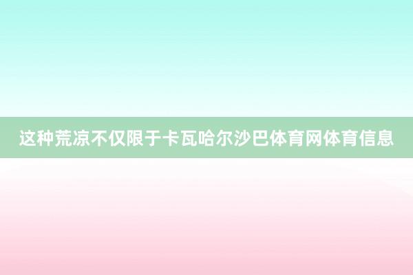 这种荒凉不仅限于卡瓦哈尔沙巴体育网体育信息