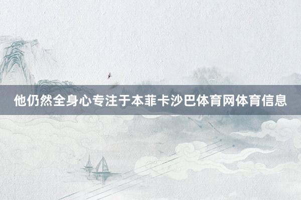 他仍然全身心专注于本菲卡沙巴体育网体育信息
