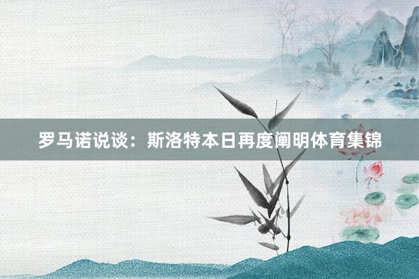 罗马诺说谈：斯洛特本日再度阐明体育集锦