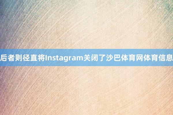 后者则径直将Instagram关闭了沙巴体育网体育信息