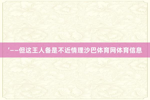 ’——但这王人备是不近情理沙巴体育网体育信息