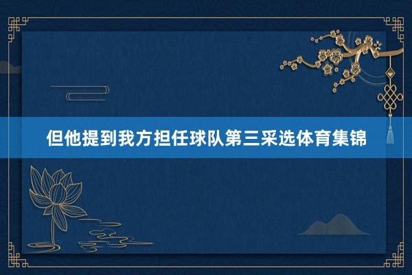 但他提到我方担任球队第三采选体育集锦