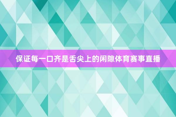 保证每一口齐是舌尖上的闲隙体育赛事直播